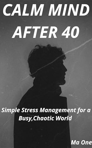  CALM MIND AFTER 40: Simple Stress Management for a Busy,Chaotic World (Modern Healthy Living Series (40+) Book 4) (English Edition)