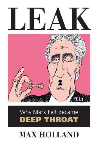 Leak: Why Mark Felt Became Deep Throat Leak: Why Mark Felt Became Deep Throat