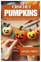 Crochet Pumpkins: A Comprehensive Guide For Beginners And All Learners With Creative Patterns And Techniques For All Seasons B0DFHQ3P8K Book Cover