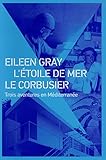  Eileen Gray, L\'Etoile de mer, Le Corbusier: Trois aventures en Méditerranée