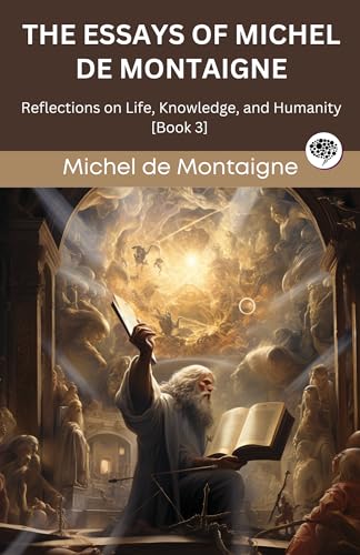 The Essays of Michel de Montaigne: Reflections on Life, Knowledge, and Humanity [Book 3] (Grapevine edition)