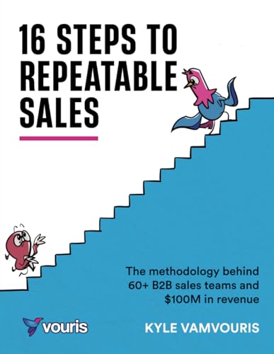 16-Steps To Repeatable Sales: The methodology behind 60+ B2B sales teams and 0M in revenue