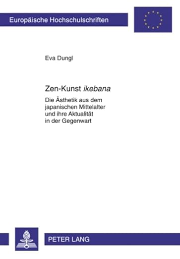 Zen-Kunst «ikebana»: Die Ästhetik aus dem japanischen Mittelalter und ihre Aktualität in der Gegenwart (Europäische Hochschulschriften / European ... Universitaires Européennes) (German Edition)