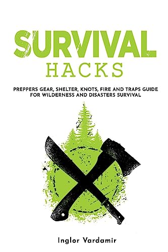 Survival Hacks: Preppers gear, shelter, knots, fire and traps guide for wilderness and disasters survival