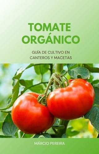 Tomate Orgánico: Guía de Cultivo en Canteros y Macetas (Spanish E...