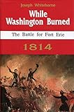 While Washington Burned: The Battle for Fort Erie 1814