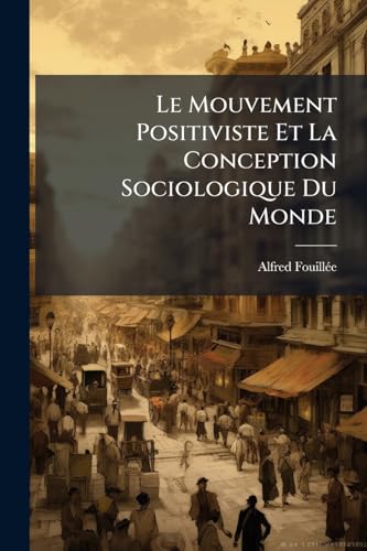 Le Mouvement Positiviste Et La Conception Sociologique Du Monde (French Edition)