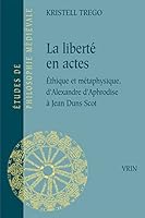 La Liberte En Actes: Ethique Et Metaphysique d'Alexandre d'Aphrodise a Jean Duns Scot 271162546X Book Cover