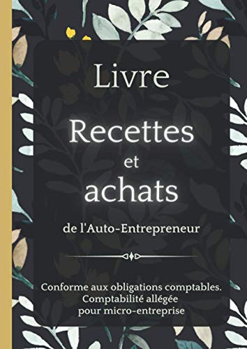 Livre recettes et Achats de l'Auto- Entrepreneur: Conforme aux Obligations Comptables / Comptabilité allégée pour Micro-Entreprise / Floral sombre (French Edition)
