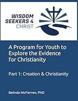 WISDOM SEEKERS 4 CHRIST: A Program for Youth to Explore the Evidence for Christianity: Part 1: Creation & Christianity B0DBGR9SD4 Book Cover