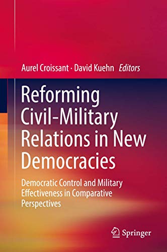 Reforming Civil-Military Relations in New Democracies: Democratic Control and Military Effectiveness in Comparative Perspectives