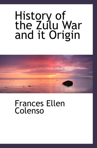 History of the Zulu War and it Origin: Colenso, Frances Ellen ...