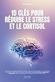15 clés pour réduire le cortisol: le livre pour diminuer le stress avec...