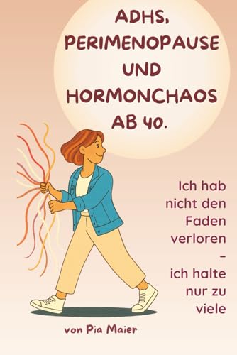 ADHS, Perimenopause und Hormonchaos ab 40: Wie Frauen zwischen Reizüberflutung und Selbstzweifeln Klarheit, innere Ruhe und Selbstvertrauen finden – ein ehrlicher Ratgeber für die Wechseljahre