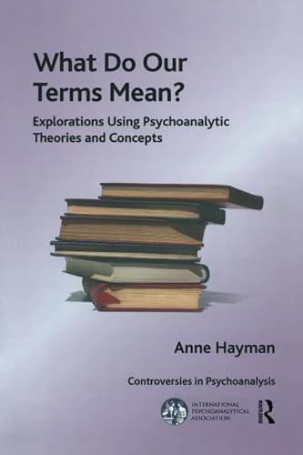 What Do Our Terms Mean?: Explorations Using Psychoanalytic Theories and Concepts (The International Psychoanalytical Association Controversies in Psychoanalysis Series)