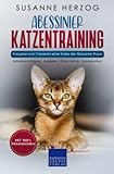  Abessinier Katzentraining - Ratgeber zum Trainieren einer Katze der Abessinier Rasse: Katzenbeschäftigung – Jagdspiele – Clicker-Training – Trainingsaufbau