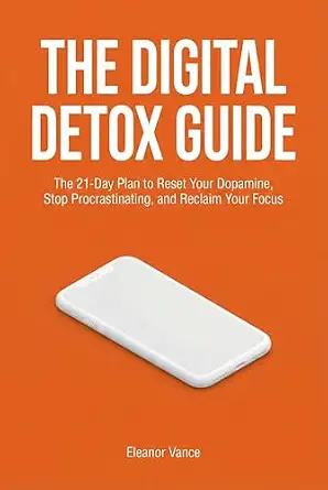 The Digital Detox Guide: 21-Day Plan to Reset Dopamine, Stop Procrastinating, and Reclaim Focus