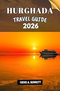 HURGHADA TRAVEL GUIDE 2026: Your Travel Guide For Lasting Memories, Unforgettable Adventures And Unique Experience.