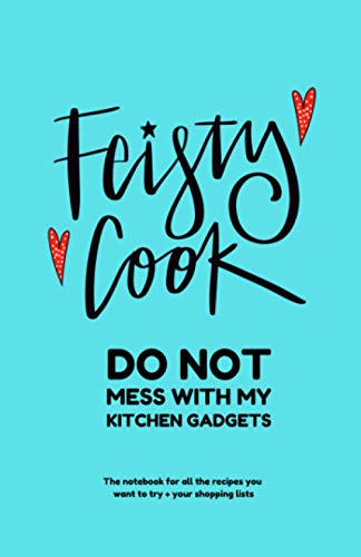 Feisty Cook Do Not Mess With My Kitchen Gadgets: The notebook for all the recipes you want to try + your shopping lists