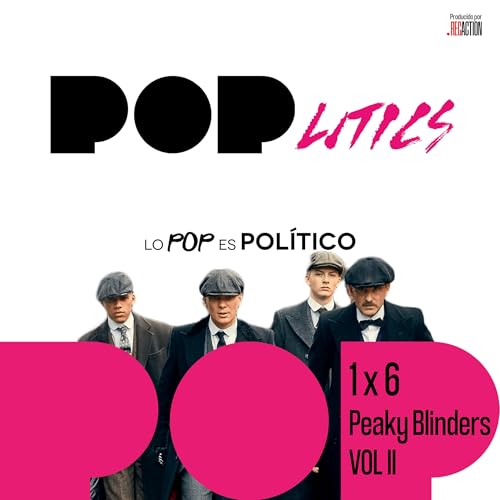 Como justificar a un capullo y no morir en el intento: Hoy hablamos de Peaky Blinders | POPlitics 1x6