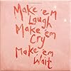 Make `em Laugh, Make `em Cry, Make `em Wait #1