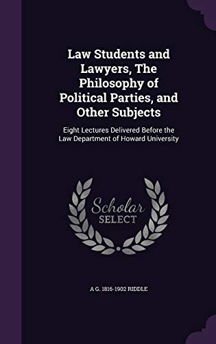 Law Students and Lawyers, The Philosophy of Political Parties, and Other Subjects: Eight Lectures Delivered Before the Law Department of Howard University