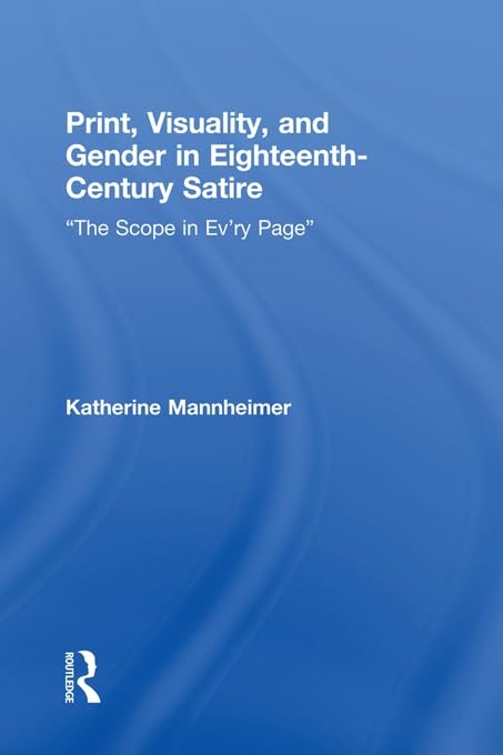 Print, Visuality, and Gender in Eighteenth-Century Satire: �The Scope in Ev�ry Page� (Routledge Studies in Eighteenth-Century Literature)      1st Edition, Kindle Edition