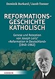 Reformationsgeschichte katholisch: Genese und Rezeption von Joseph Lortz’ »Reformation in Deutschland« (1940-1962)