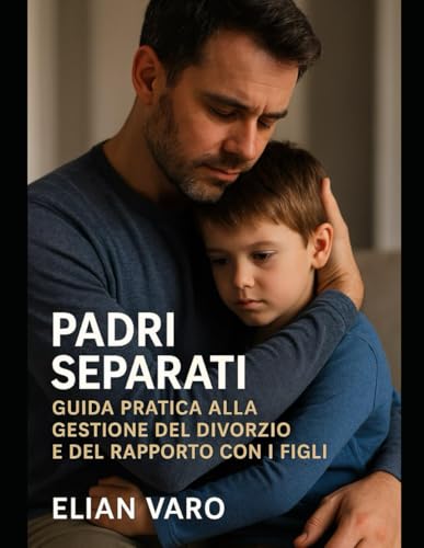 Padri Separati, NON Soli: GUIDA PRATICA ALLA GESTIONE DEL DIVORZIO E DEL RAPPORTO CON I FIGLI (Italian Edition) -  Independently published
