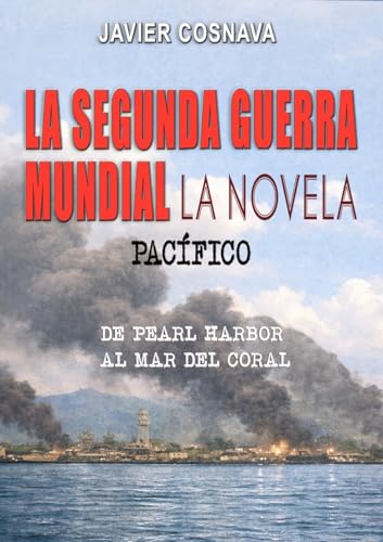 LA SEGUNDA GUERRA MUNDIAL, la novela: (Pacífico. De Pearl Harbor al Mar del Coral) (2ª Guerra Mundial novelada nº 6) (Spanish Edition)