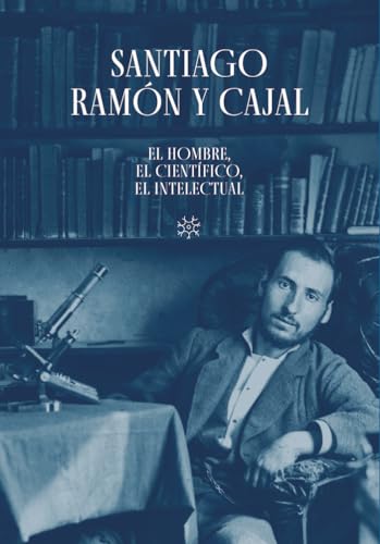 Santiago Ramón Y Cajal. El Hombre, El Científico, El Intelec