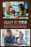  Ready To Tutor: Starting A Tutor Business Right Today (New Edition): Running A Successful Tutoring Business (English Edition)