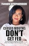 Closed Mouths Don't Get Fed: The recipe for asking and getting what you want in the workplace