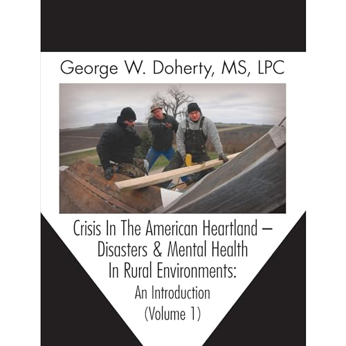 Crisis in the American Heartland: Disasters &amp;amp; Mental Health in Rural Environments -- An Introduction (Volume 1) (Written by George W. Doherty) episode artwork