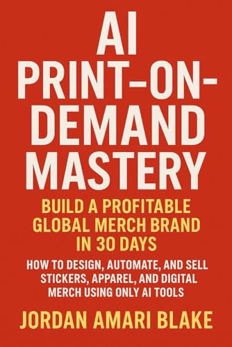 AI Print-on-Demand Mastery: Build a Profitable Global Merch Brand in 30 Days: How to Design, Automate, and Sell Stickers, Apparel, and Digital Merch Using Only AI Tools