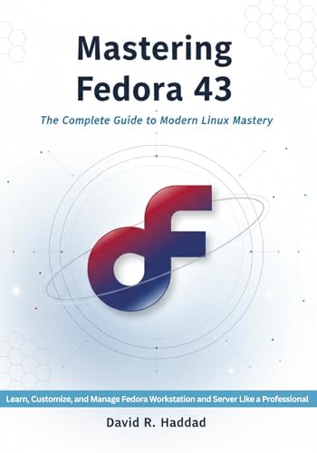 Mastering Fedora 43: The Complete Guide to Modern Linux Mastery: Learn, Customize, and Manage Fedora Workstation and Server Like a Professional From Installation to Advanced System Administration