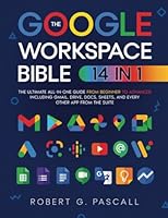 The Google Workspace Bible: [14 in 1] The Ultimate All-in-One Guide from Beginner to Advanced | Including Gmail, Drive, Docs, Sheets, and Every Other App from the Suite 1801717826 Book Cover