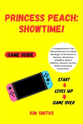 PRINCESS PEACH: SHOWTIME! GAME GUIDE: A Comprehensive User Manual Review To Unlock the Magic of Adventure to Mastery, Mushroom Kingdom, Master ... (COMPREHENSIVE TECH & GAME GUIDE COLLECTION)