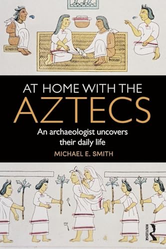At Home with the Aztecs: An Archaeologist Uncovers Their Daily Life