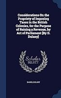 Considerations On the Propriety of Imposing Taxes in the British Colonies, for the Purpose of Raising a Revenue, by Act of Parliament [By D. Dulany] 129892765X Book Cover