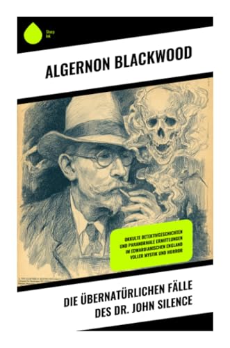 Die übernatürlichen Fälle des Dr. John Silence: Okkulte Detektivgeschichten und paranormale Ermittlungen im edwardianischen England voller Mystik und Horror