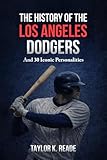 The History Of The Los Angeles Dodgers: And 30 Iconic Personalities