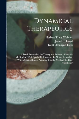 Dynamical Therapeutics: A Work Devoted to the Theory and Practice of Specific Medication, With Special Reference to the Newer Remedies, With a ... It to the Needs of the Busy Practitioner