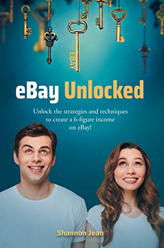 eBay Unlocked: Unlock the strategies and techniques to create a 6-figure income on eBay!
