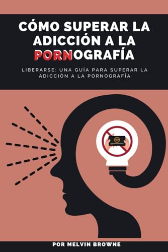 Cómo superar la adicción a la pornografía: Liberarse: una guía para superar la adicción a la pornografía (Spanish Edition)