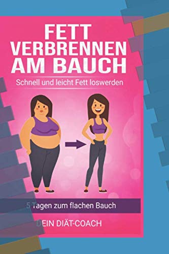 Fett verbrennen am Bauch: 5 Tagen zum flachen Bauch, schnell und leicht Fett loswerden mit gesunder Ernährung, Stoffwechsel, Fett verbrennen für Frauen und Männer