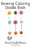 Reverse Coloring Doodle Book: How to doodle flowers B0D323MD46 Book Cover