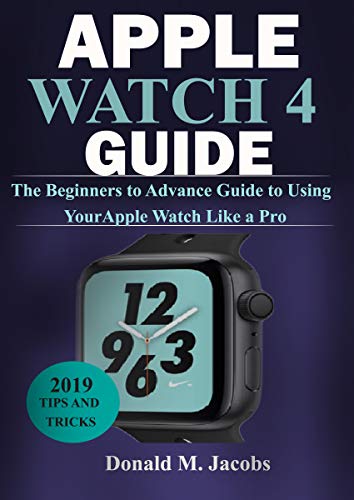 APPLE WATCH 4 GUIDE: The Beginners to Advance Guide to Using Your Apple