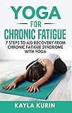 Yoga for Chronic Fatigue: 7 Steps to Aid Recovery From Chronic Fatigue Syndrome with Yoga (Yoga for...
