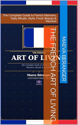 The French Art of Living: The Complete Guide to French Manners, Daily Rituals, Style, Food, Beauty & Mindset